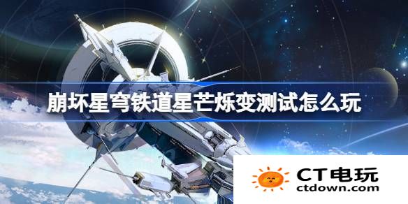 崩坏星穹铁道星芒烁变测试怎么玩-崩铁星芒烁变测试活动介绍