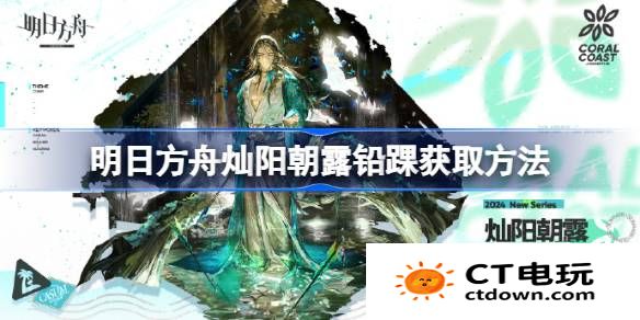 明日方舟灿阳朝露铅踝获取方法-明日方舟灿阳朝露铅踝怎么获取