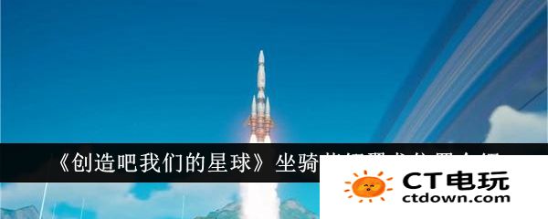 创造吧我们的星球坐骑蓝翎翼龙在哪-创造吧我们的星球蓝翎翼龙位置介绍