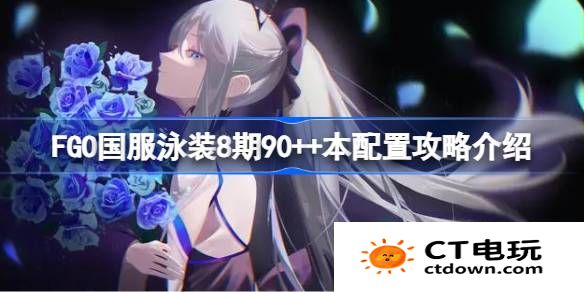 FGO国服泳装8期90++本该怎么攻略-FGO国服泳装8期90++本配置攻略介绍