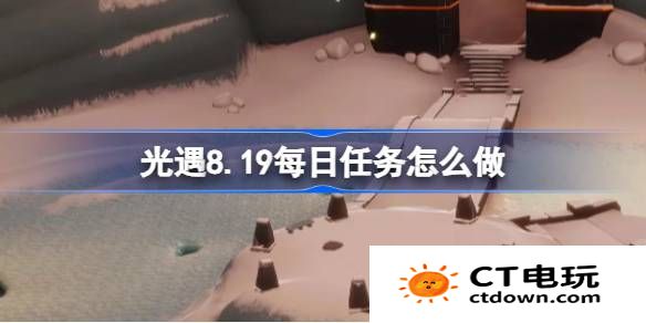 光遇8.19每日任务怎么做-光遇8月19日每日任务做法攻略