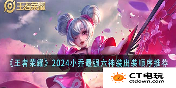 王者荣耀2024最新版小乔出装和铭文 王者荣耀小乔六神装出装顺序