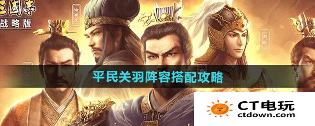 《三国志战略版》平民关羽阵容搭配攻略